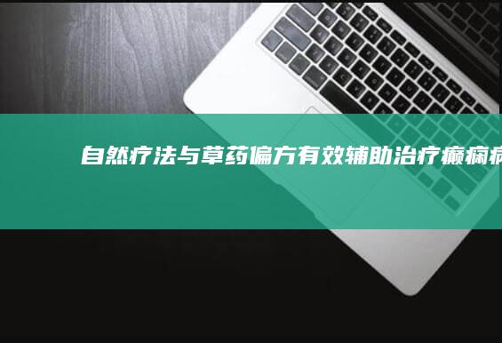 自然疗法与草药偏方：有效辅助治疗癫痫病